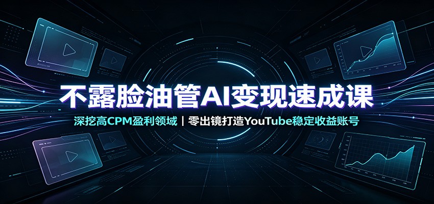 不露脸油管AI变现速成课：深挖高CPM盈利领域，零出镜打造YouTube稳定收益账号 - 臻优资源网