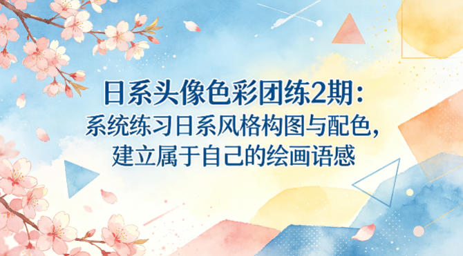 日系头像色彩团练2期：系统练习日系风格构图与配色，建立属于自己的绘画语感 - 臻优资源网