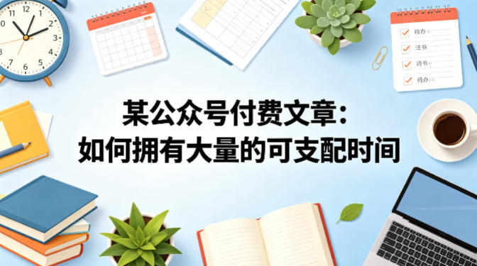 某公众号付费文章：如何拥有大量的可支配时间？ - 臻优资源网
