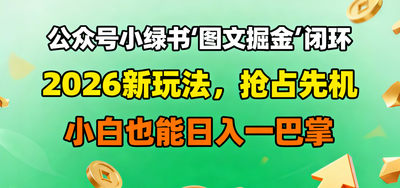 公众号小绿书图文掘金闭环，2026新玩法，抢占先机，小白也能日入一巴掌 - 臻优资源网