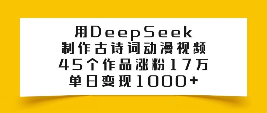 用DeepSeek制作古诗词动漫视频，45个作品涨粉17万，单日变现1000+ - 臻优资源网