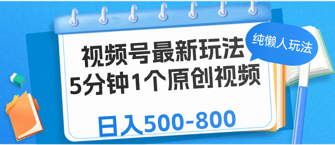视频号最新玩法,5分钟1个原创视频,纯懒人玩法,日入500-800 - 臻优资源网