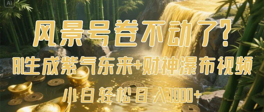 风景号卷不动了？AI一键生成紫气东来+财神瀑布视频，小白轻松日入1000+ - 臻优资源网