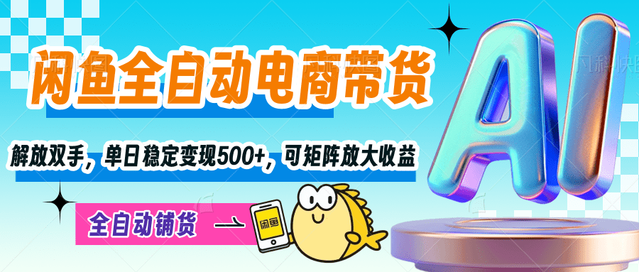 【闲鱼全自动电商带货】解放双手，单日稳定变现500+，可矩阵放大收益 - 臻优资源网