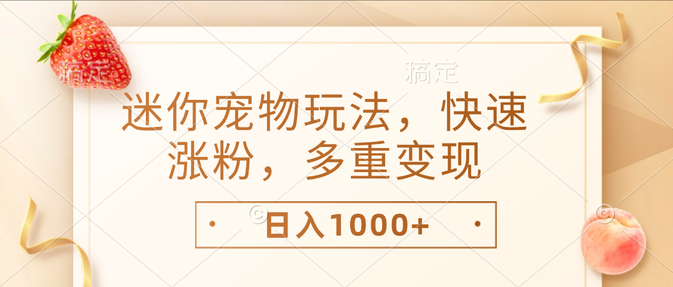 最新迷你宠物玩法，快速涨粉，多重变现，日入1000+ - 臻优资源网