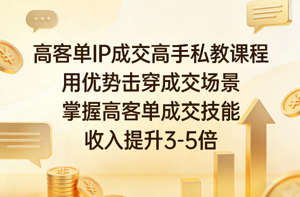 高客单IP成交高手私教课程，用优势击穿成交场景，掌握高客单成交技能，收入提升3-5倍 - 臻优资源网
