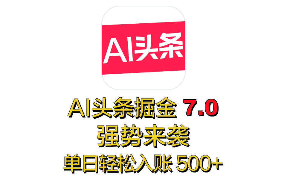 全网首发,2025 全新 “AI 头条掘金 7.0” 强势来袭,简单几步,小白也能上手,单号单人单日轻松入账 500+ - 臻优资源网