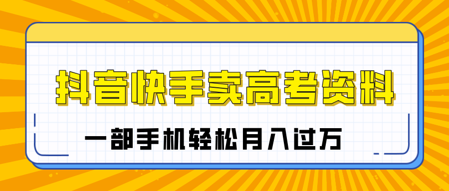 临近高考季，抖音快手卖高考资料，小白可操作一部手机轻松月入过万 - 臻优资源网