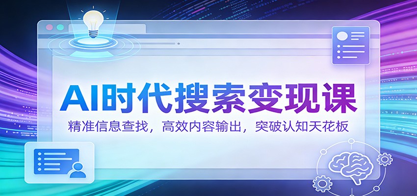 AI时代搜索变现课:精准信息查找,高效内容输出,突破认知天花板 - 臻优资源网