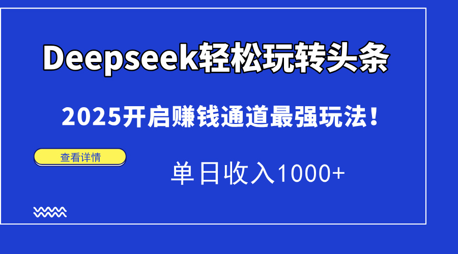 Deepseek轻松玩转头条，2025开启赚钱通道最强玩法！单日收入1000+ - 臻优资源网