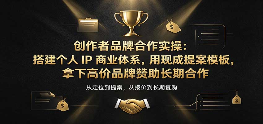 创作者品牌合作实操：搭建个人IP商业体系，用现成提案模板，拿下高价品牌赞助长期合作 - 臻优资源网