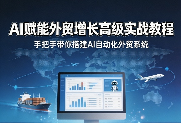 AI赋能外贸增长高级实战教程，手把手带你搭建AI自动化外贸系统 - 臻优资源网