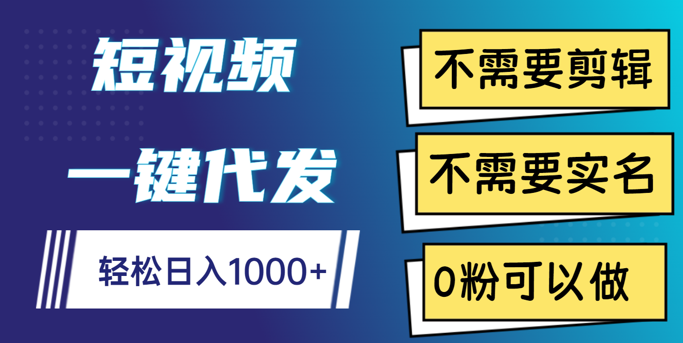 短视频一键代发，不需要剪辑，不需要实名，0粉可以做，轻松日入1000+ - 臻优资源网