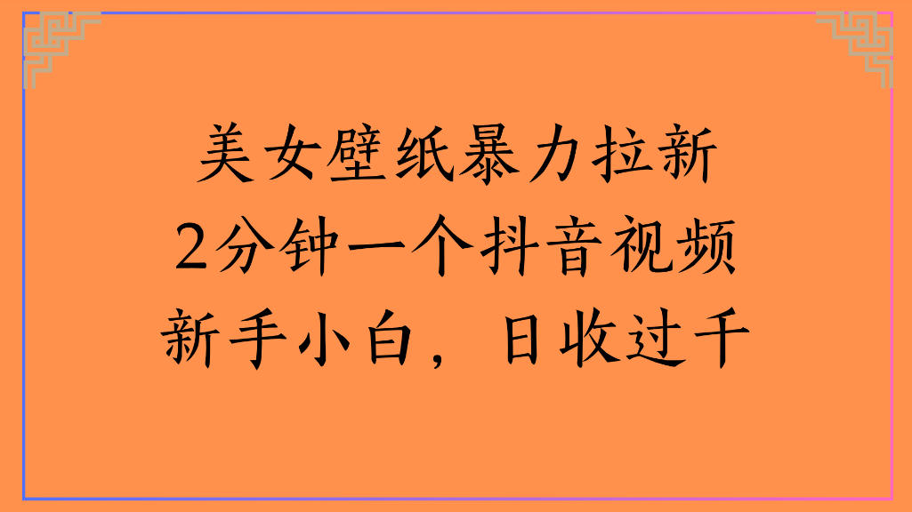 美女壁纸，暴力拉新2分钟一个抖音视频新手小白，日收过千 - 臻优资源网