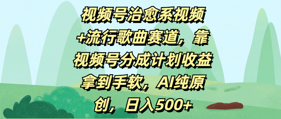 视频号治愈系视频+流行歌曲赛道，靠视频号分成计划收益拿到手软，AI纯原创，日入500+ - 臻优资源网