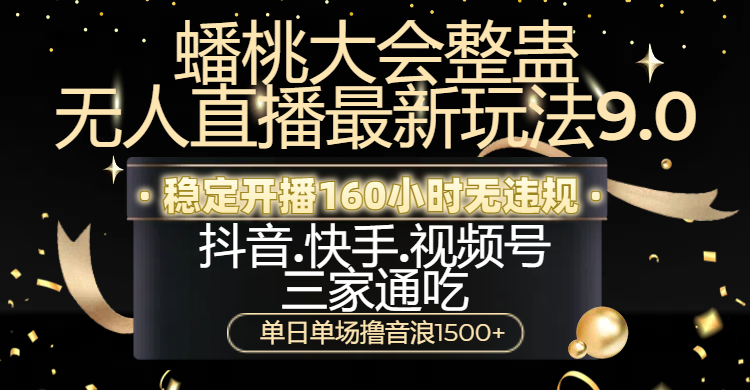 蟠桃大会整蛊无人直播新玩法9.0，稳定开播160小时无违规，抖音、快手、视频号三家通吃，单日单场撸音浪1500+ - 臻优资源网
