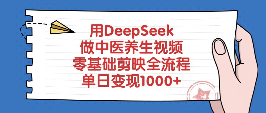 用DeepSeek做中医养生视频，零基础剪映全流程，单日变现1000+ - 臻优资源网