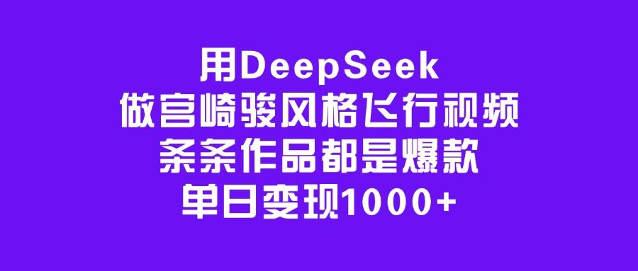 用DeepSeek做宫崎骏风格飞行视频,条条作品都是爆款,单日变现1000+ - 臻优资源网