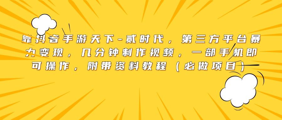 靠抖音手游天下-贰时代，第三方平台暴力变现，几分钟制作视频，一部手机即可操作，附带资料教程（必做项目） - 臻优资源网
