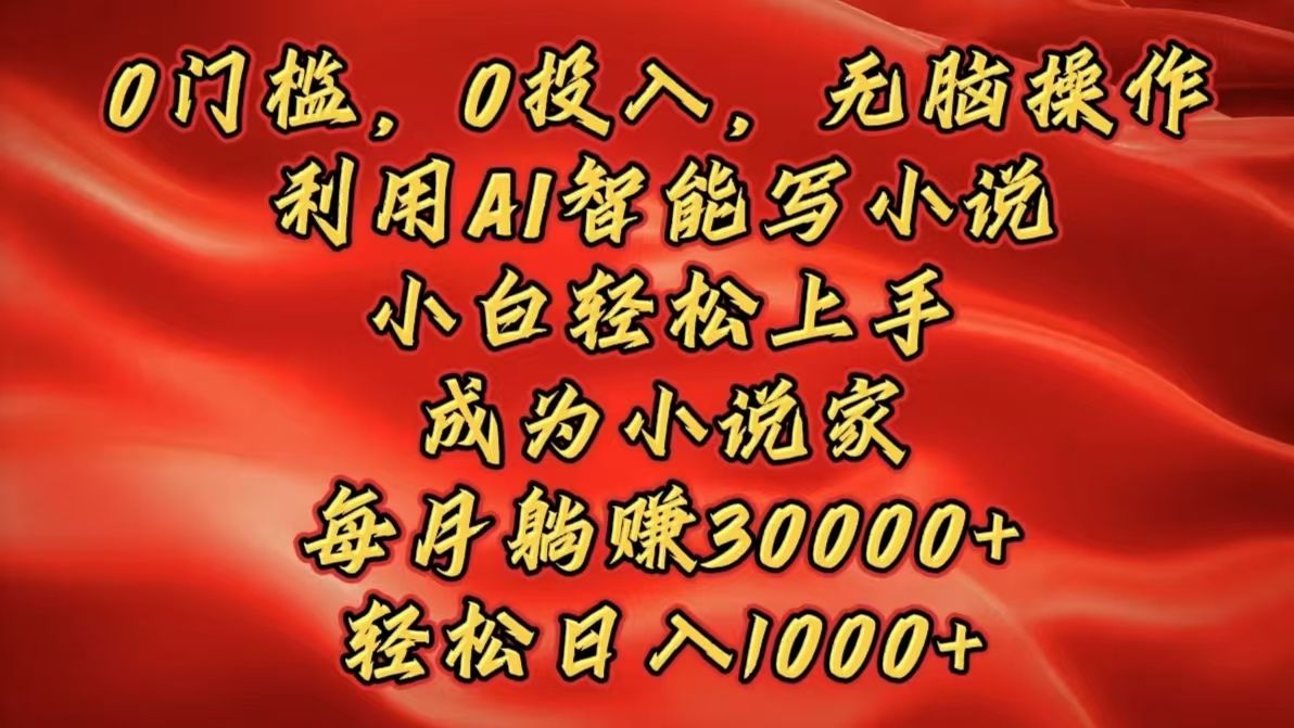 0门槛，0投入，无脑操作，利用AI智能写小说，小白轻松上手，成为小说家，每月躺赚30000+，轻松日入1000+ - 臻优资源网
