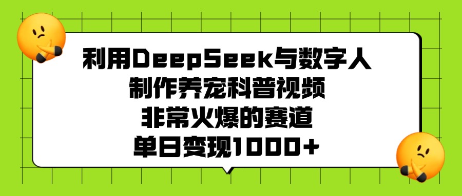 利用DeepSeek与数字人制作,养宠科普视频,非常火爆的赛道,单日变现1000+ - 臻优资源网