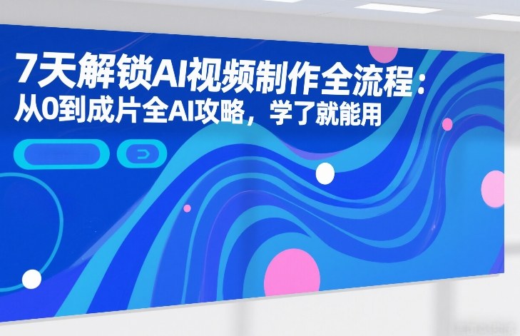 7天解锁AI视频制作全流程：从0到成片全AI攻略，学了就能用 - 臻优资源网