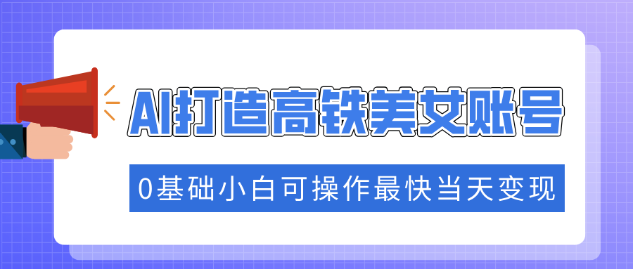 抓住流量密码快速涨粉,AI打造高铁美女账号,0基础小白可操作最快当天变现 - 臻优资源网