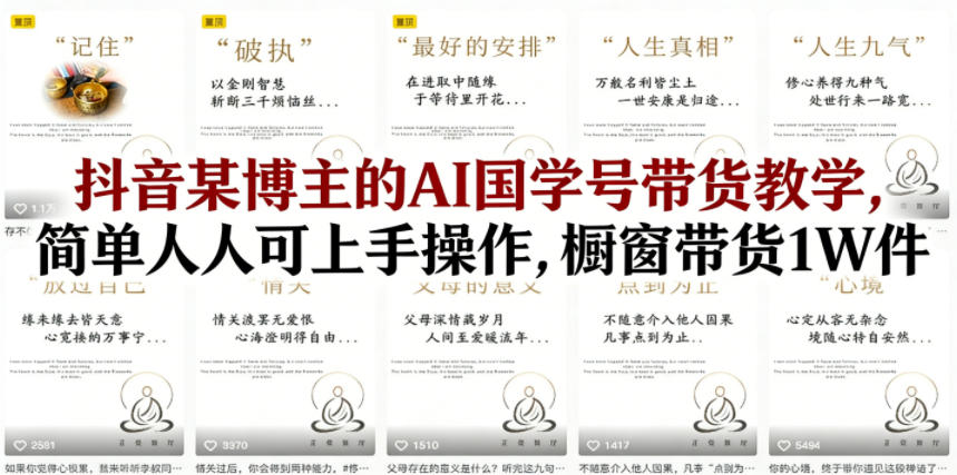 抖音某博主的AI国学号带货教学，简单人人可上手操作，橱窗带货1W件 - 臻优资源网