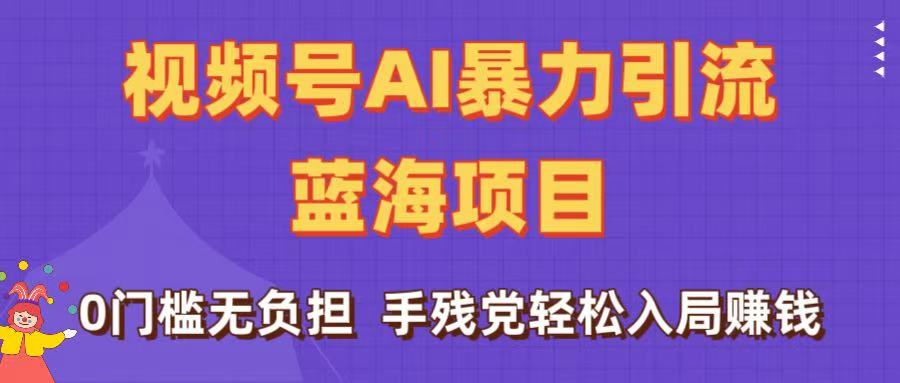 刷屏了！视频号AI暴力引流蓝海项目，0门槛无负担，手残党轻松入局赚钱 - 臻优资源网