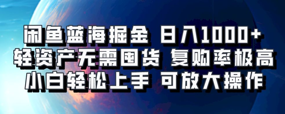 闲鱼蓝海掘金轻松日入1000+，轻资产无需囤货，小白轻松上手，复购率极高，可矩阵放大操作 - 臻优资源网