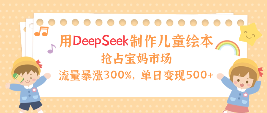 用Deepseek制作儿童绘本，流量暴涨300%，抢占宝妈儿童市场，单日变现500+！ - 臻优资源网
