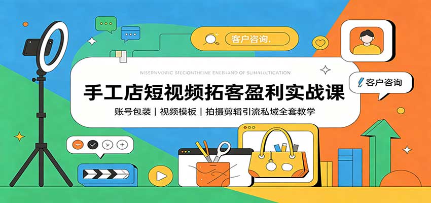 手工店短视频拓客盈利实战课：账号包装，视频模板，拍摄剪辑引流私域全套教学 - 臻优资源网