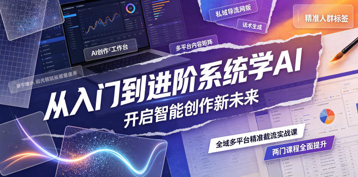 从入门到进阶系统学AI，开启智能创作新未来，两门课程，全面提升你的AI创作能力 - 臻优资源网
