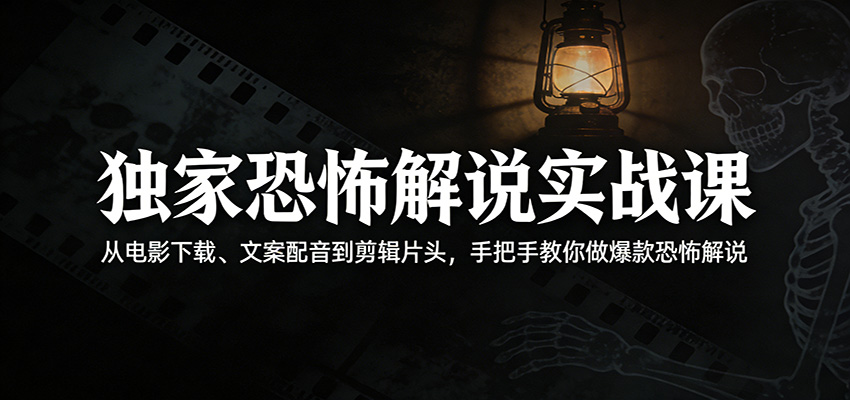 独家恐怖解说实战课：从电影下载、文案配音到剪辑片头，手把手教你做爆款恐怖解说 - 臻优资源网