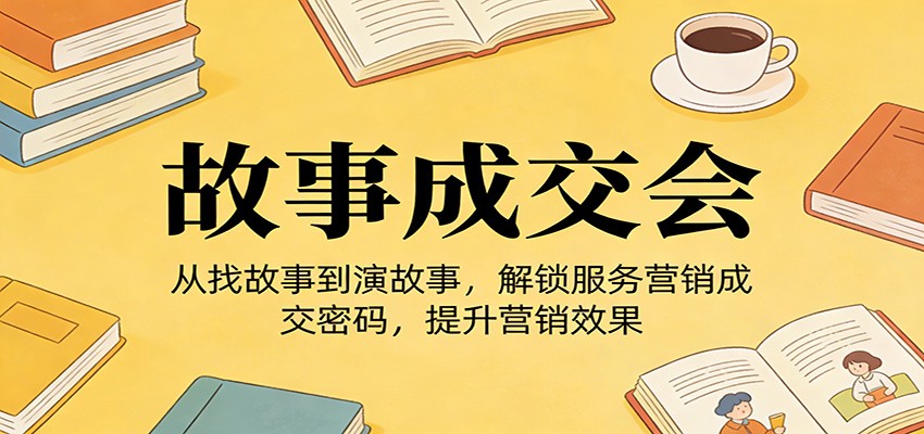 《故事成交会》从找故事到演故事，解锁服务营销成交密码，提升营销效果 - 臻优资源网