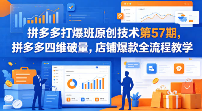 拼多多打爆班原创技术第57期，拼多多四维破量，店铺爆款全流程教学 - 臻优资源网