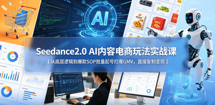 Seedance2.0 AI内容电商玩法实战课｜从底层逻辑到爆款SOP批量起号打爆GMV，直接复制变现 - 臻优资源网
