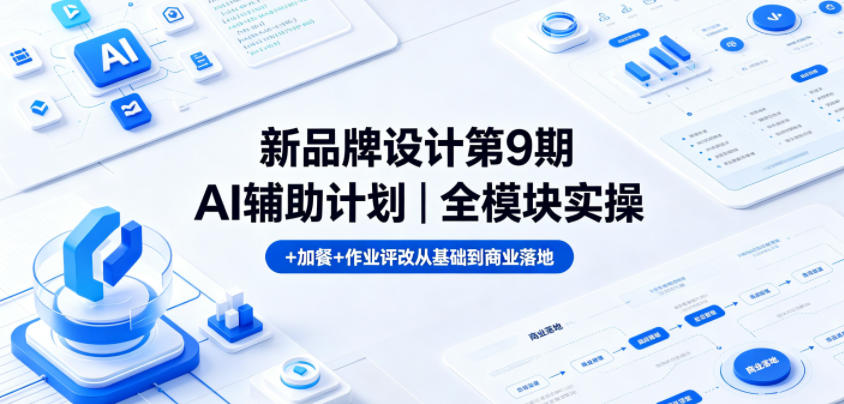 新品牌设计第9期AI辅助计划｜全模块实操+加餐+作业评改从基础到商业落地 - 臻优资源网