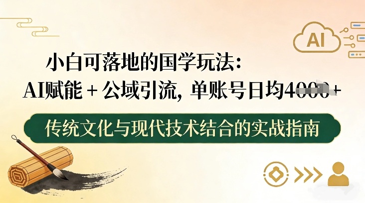 小白可落地的国学玩法：AI赋能+公域引流，单账号日均4张 - 臻优资源网