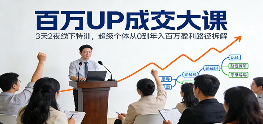 百万UP成交大课：3天2夜线下特训，超级个体从0到年入百万盈利路径拆解 - 臻优资源网