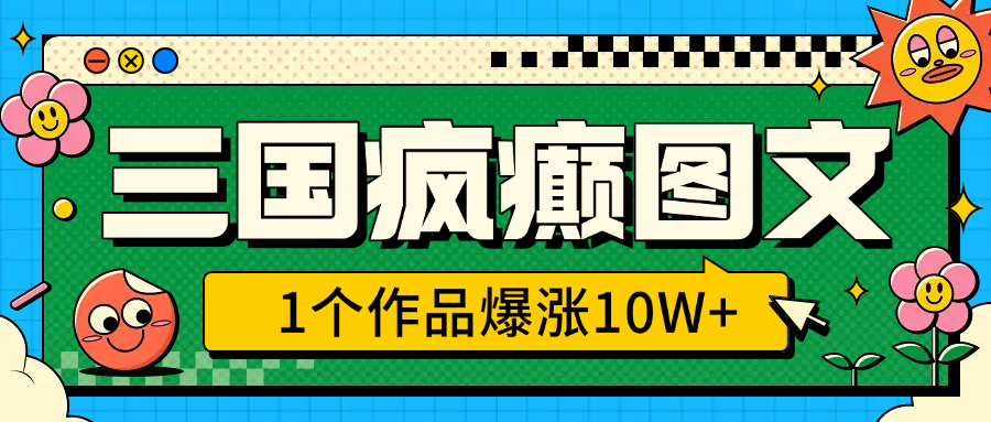 三国疯癫图文,1个作品爆涨10W+,3分钟教会你,趁着风口无脑冲(附详细教学) - 臻优资源网