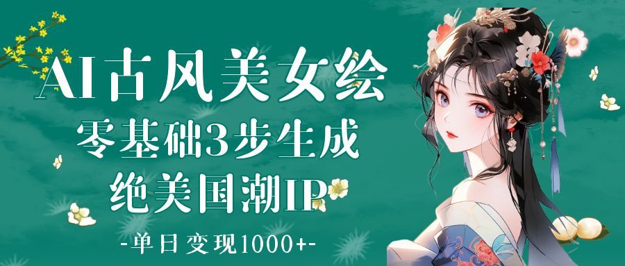 AI古风美女绘:零基础3步生成绝美国潮IP 单日变现1000+ - 臻优资源网