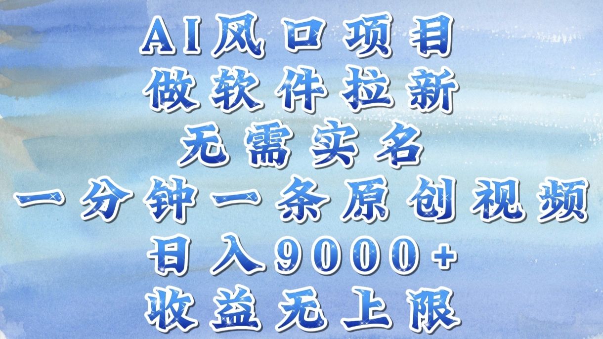 AI风口项目，做软件拉新，无需实名，一分钟一条原创视频，日入9000+，收益无上限 - 臻优资源网