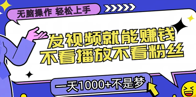 无脑操作,只要发视频就能赚钱?不看播放不看粉丝,小白轻松上手,一天1000+ - 臻优资源网