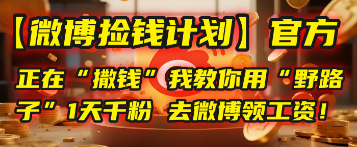 【微博捡钱计划】官方正在“撒钱”，我教你用“野路子”1天千粉，去微博领工资！ - 臻优资源网
