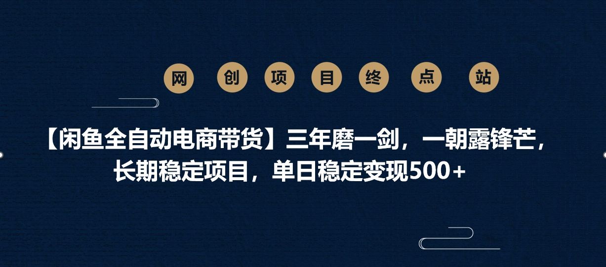 【闲鱼全自动电商带货】三年磨一剑，一朝露锋芒，长期稳定项目，单日稳定变现500+ - 臻优资源网