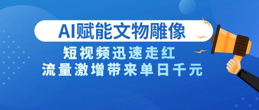 AI技术赋能文物雕像创作，短视频迅速走红，流量激增带来单日千元 - 臻优资源网