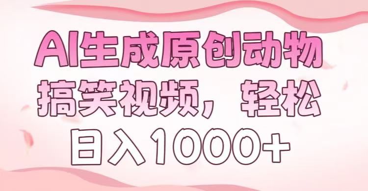 AI生成原创动物搞笑视频，轻松日入1000+ - 臻优资源网