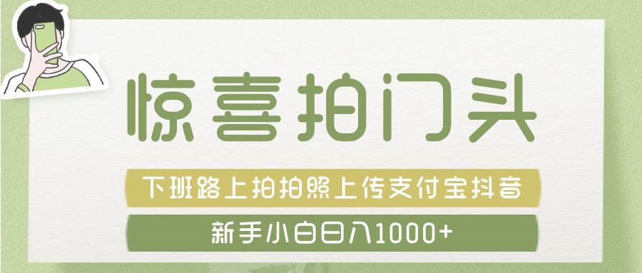 惊喜拍 门头 ， 下班路上拍拍照片， 上 传 到 支付宝和抖音新手日入 1000+ - 臻优资源网