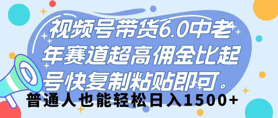 视频号带货 6.0,中老年赛道,超高佣金比,起号快,复制粘贴即可,普通人也能轻松日入 1500➕ - 臻优资源网